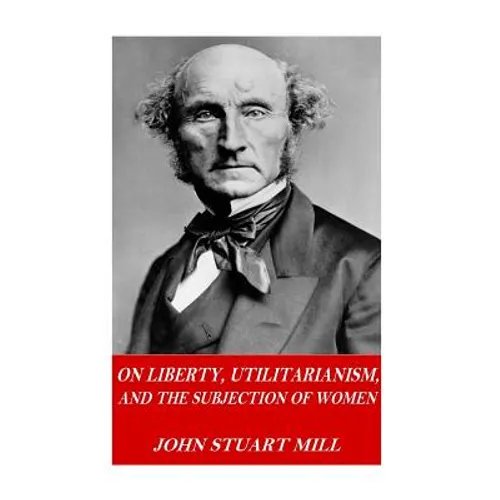 On Liberty, Utilitarianism, and The Subjection of Women