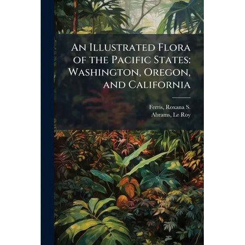 An Illustrated Flora of the Pacific States: Washington, Oregon, and California