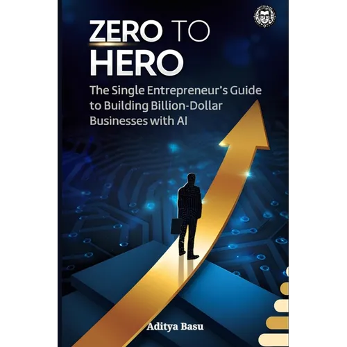 Zero to Hero: The Single Entrepreneur's Guide to Building Billion-Dollar Businesses with AI