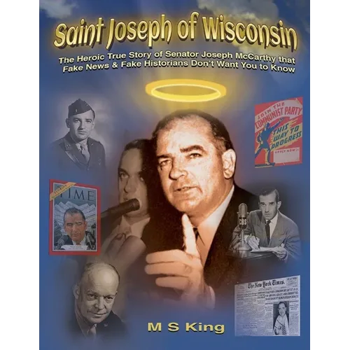 St. Joseph of Wisconsin: The Heroic True Story of Senator Joseph McCarthy that Fake Historians Don't Teach
