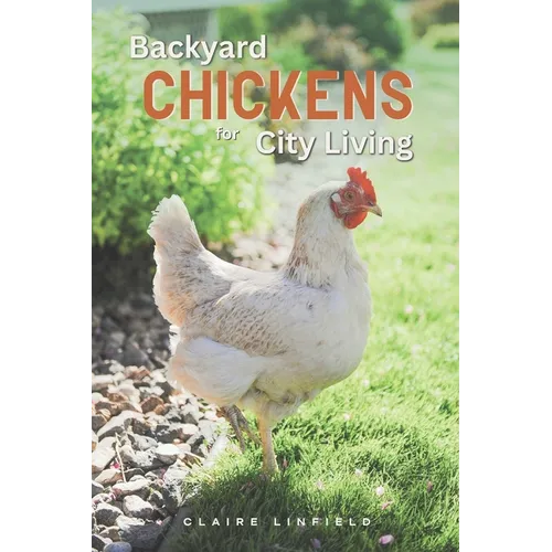 Backyard Chickens for City Living: A Practical Guide for Keeping a Flock in Urban Spaces