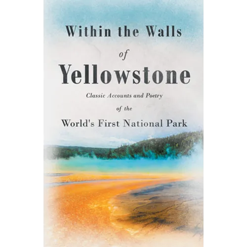 Within the Walls of Yellowstone - Classic Accounts and Poetry of the World's First National Park