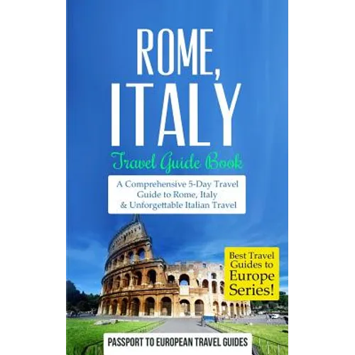 Rome: Rome, Italy: Travel Guide Book-A Comprehensive 5-Day Travel Guide to Rome, Italy & Unforgettable Italian Travel