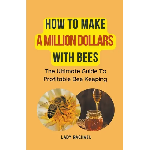 How To Make A Million Dollars With Bees: The Ultimate Guide To Profitable Beekeeping