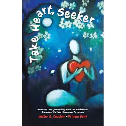 Take Heart, Seeker: Non-dual Poetry Revealing What the Mind Cannot Know and the Heart Has Never Forgotten