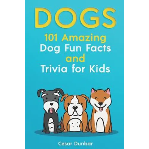 Dogs: 101 Amazing Dog Fun Facts And Trivia For Kids: Learn To Love and Train The Perfect Dog (WITH 40+ PHOTOS!)