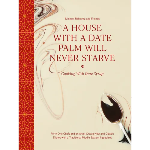 A House with a Date Palm Will Never Starve: Cooking with Date Syrup: Forty-One Chefs and an Artist Create New and Classic Dishes with a Traditional Mi