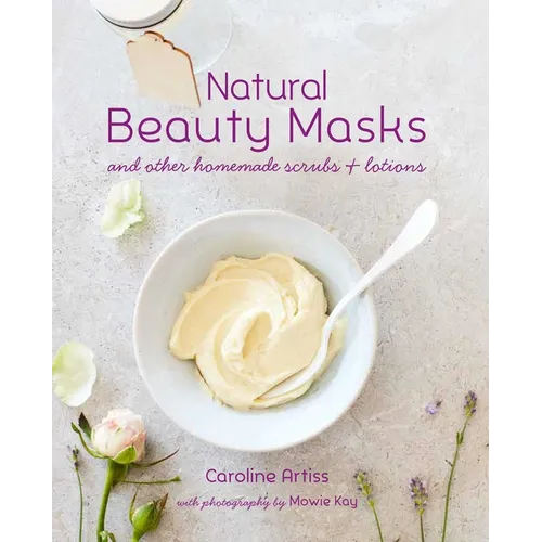 Natural Beauty Masks: And Other Homemade Scrubs and Lotions