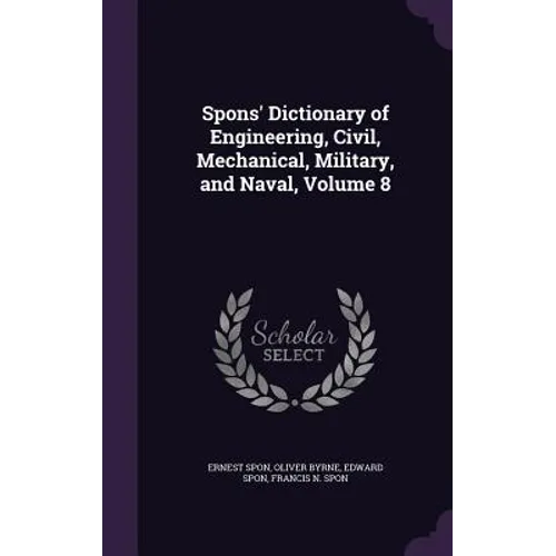 Spons' Dictionary of Engineering, Civil, Mechanical, Military, and Naval, Volume 8