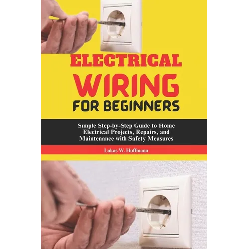 Electrical Wiring for Beginners: Simple Step-by-Step Guide to Home Electrical Projects, Repairs, and Maintenance with Safety Measures