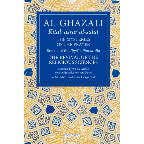 The Mysteries of the Prayer and Its Important Elements: Book 4 of Ihya' 'Ulum Al-Din, the Revival of the Religious Sciences