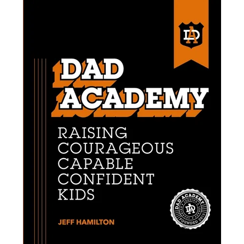 Dad Academy: Raising Courageous, Capable, Confident Kids