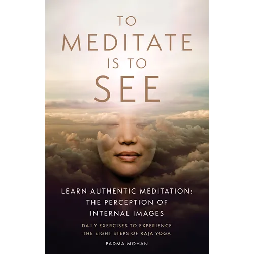 To Meditate Is to See: Learn Authentic Meditation: The Perception of Internal Images