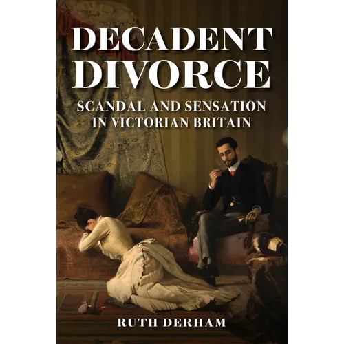 Decadent Divorce: Scandal and Sensation in Victorian Britain