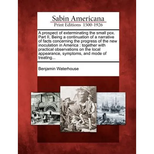 A Prospect of Exterminating the Small Pox. Part II, Being a Continuation of a Narrative of Facts Concerning the Progress of the New Inoculation in Ame