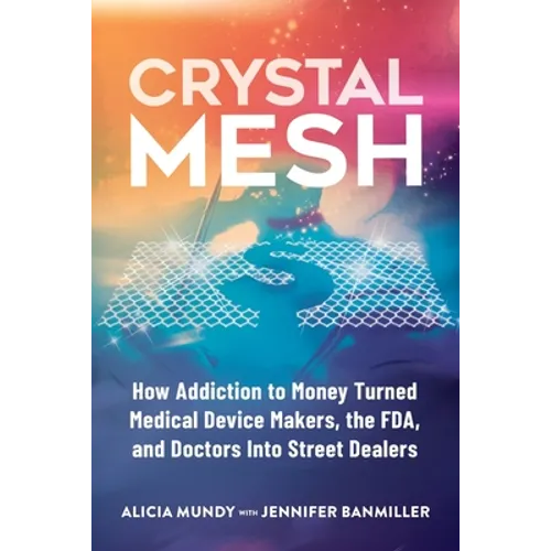Crystal Mesh: How Addiction to Money Turned Medical Device Makers, the FDA, and Doctors Into Street Dealers