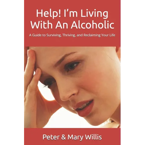 Help! I'm Living With An Alcoholic: A Guide to Surviving, Thriving, and Reclaiming Your Life