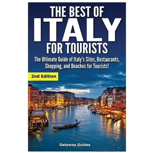 The Best of Italy for Tourists 2nd Edition: The Ultimate Guide of Italy's Sites, Restaurants, Shopping and Beaches for Tourists!