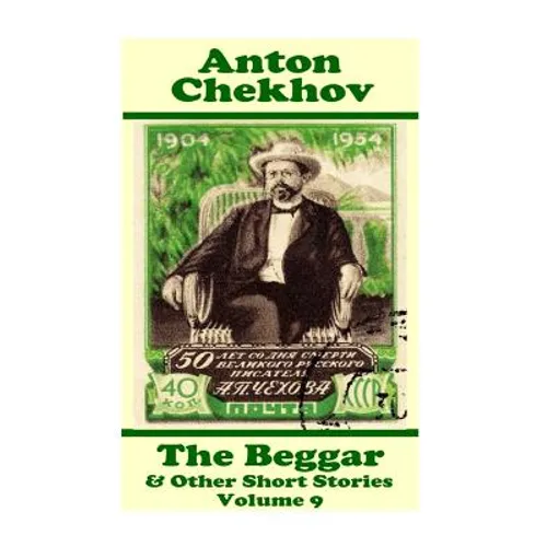 Anton Chekhov - The Beggar & Other Short Stories (Volume 9): Short story compilations from arguably the greatest short story writer ever.