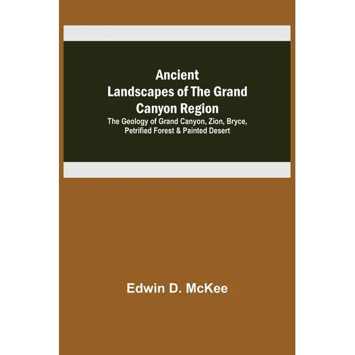 Ancient Landscapes of the Grand Canyon Region; The Geology of Grand Canyon, Zion, Bryce, Petrified Forest & Painted Desert