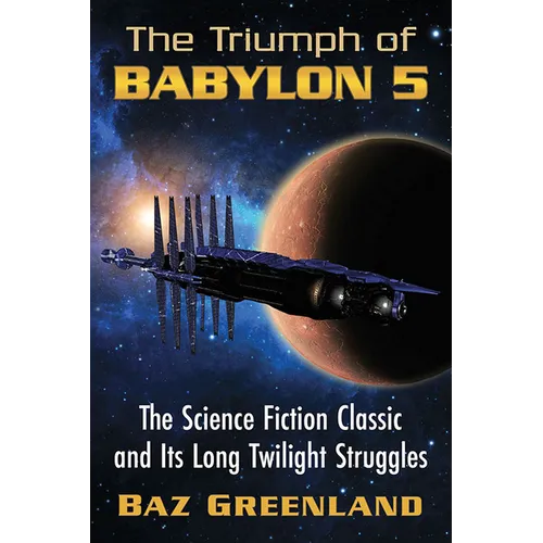 The Triumph of Babylon 5: The Science Fiction Classic and Its Long Twilight Struggles
