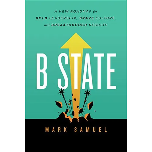 B State: A New Roadmap for Bold Leadership, Brave Culture, and Breakthrough Results