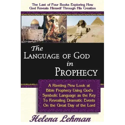 The Language of God in Prophecy, A Dynamic New Look at Bible Prophecy Using God's Symbolic Language as the Key to Understanding Dramatic Core Events o