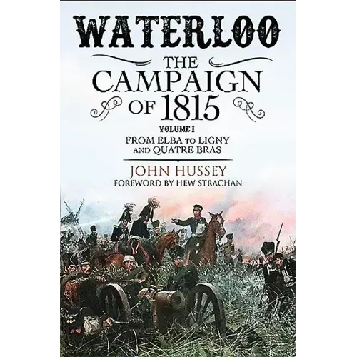 Waterloo: The Campaign of 1815: Volume I - From Elba to Ligny and Quatre Bras