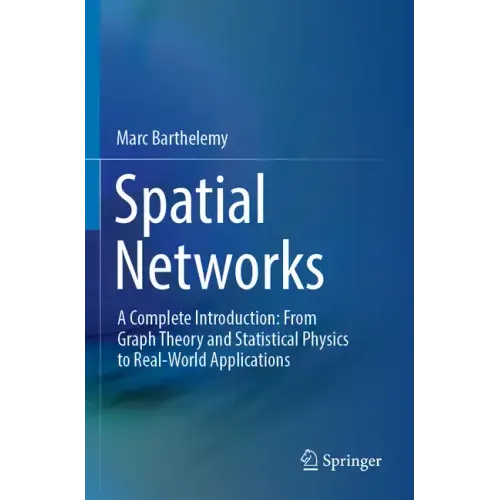 Spatial Networks: A Complete Introduction: From Graph Theory and Statistical Physics to Real-World Applications