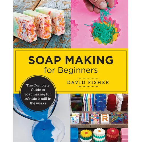 Soap Making for Beginners: Easy Step-By-Step Projects to Start Your Soap Making Journey