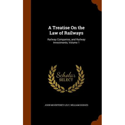 A Treatise On the Law of Railways: Railway Companies, and Railway Investments, Volume 1