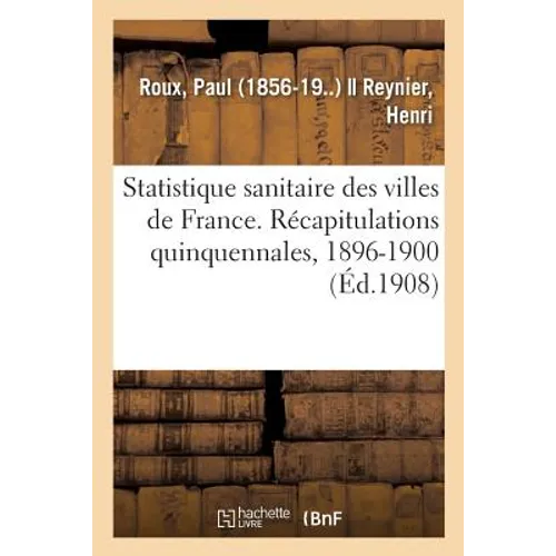 Statistique Sanitaire Des Villes de France. Récapitulations Quinquennales, 1896-1900: Et Résultats Comparatifs Des Trois Périodes 1886-1890, 1891-1895