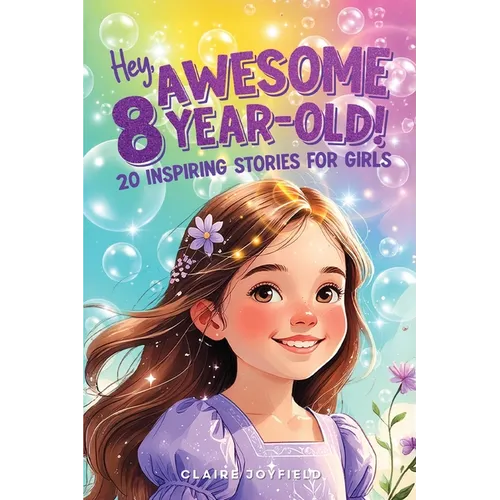 Hey Awesome 8-Year-Old! 20 Inspiring Stories for Girls: Uplifting Tales of Confidence, Courage, Friendship, Kindness, and Believing in Yourself (Hey A