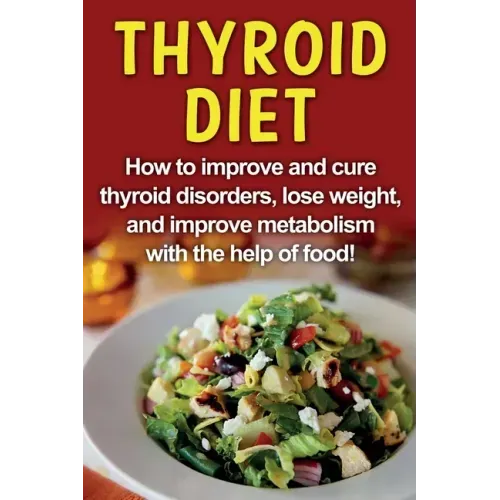Thyroid Diet: How to improve and cure thyroid disorders, lose weight, and improve metabolism with the help of food!