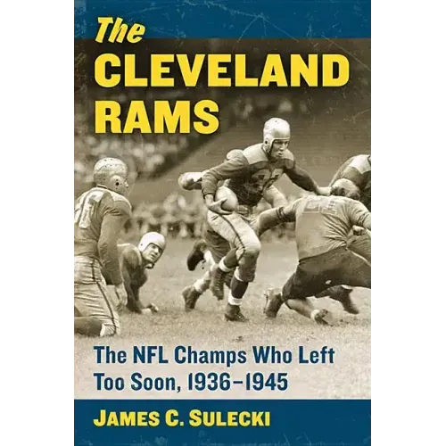 The Cleveland Rams: The NFL Champs Who Left Too Soon, 1936-1945