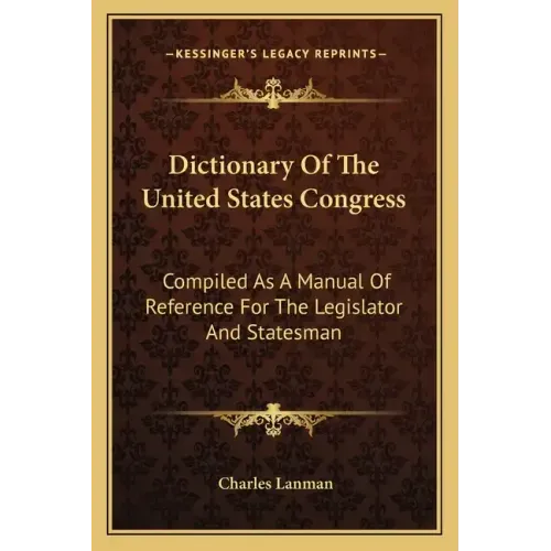 Dictionary of the United States Congress: Compiled as a Manual of Reference for the Legislator and Statesman