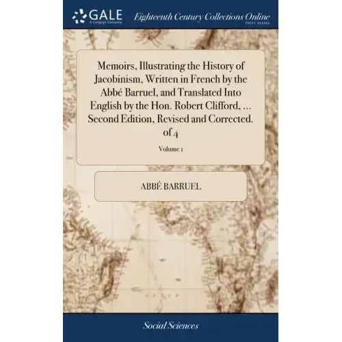Memoirs, Illustrating the History of Jacobinism, Written in French by the Abbé Barruel, and Translated Into English by the Hon. Robert Clifford, ... S
