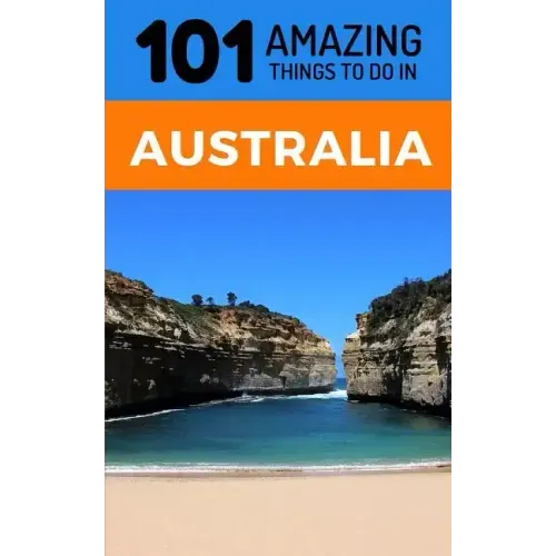 101 Amazing Thing to Do in Australia: Australia Travel Guide