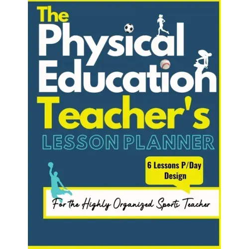 The Physical Education Teacher's Lesson Planner: The Ultimate Class and Year Planner for the Organized Sports Teacher 6 Lessons P/Day Version All Year