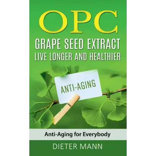OPC - Grape Seed Extract: Live Longer and Healthier: Anti-Aging for Everybody