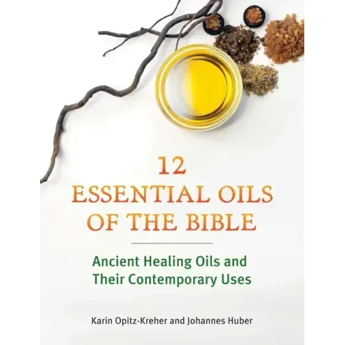 Twelve Essential Oils of the Bible: Ancient Healing Oils and Their Contemporary Uses