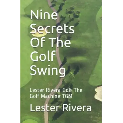 Nine Secrets of the Golf Swing: Lester Rivera Golf the Golf Machine Tgm