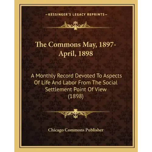 The Commons May, 1897-April, 1898: A Monthly Record Devoted to Aspects of Life and Labor from the Social Settlement Point of View (1898)