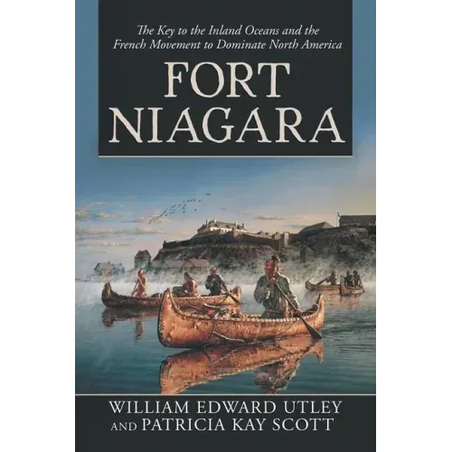 Fort Niagara: The Key to the Inland Oceans and the French Movement to Dominate North America