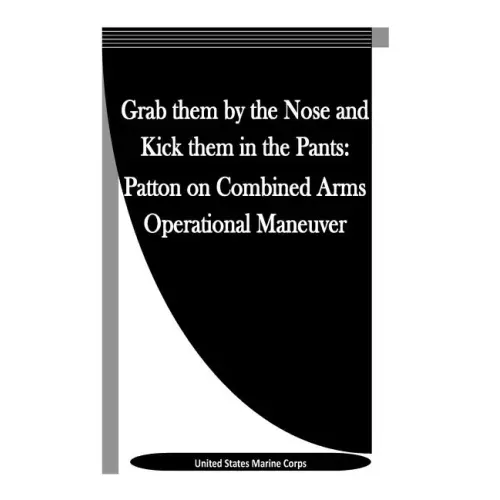 Grab them by the Nose and Kick them in the Pants: Patton on Combined Arms Operational Maneuver