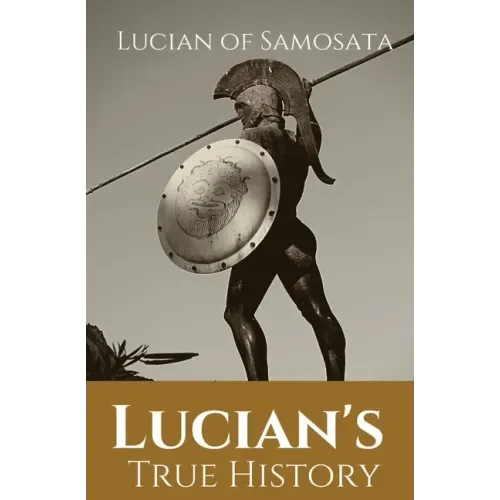 Lucian's True History: A novel written in the second century AD by Lucian of Samosata, a Greek-speaking author of Assyrian descent, and a sat