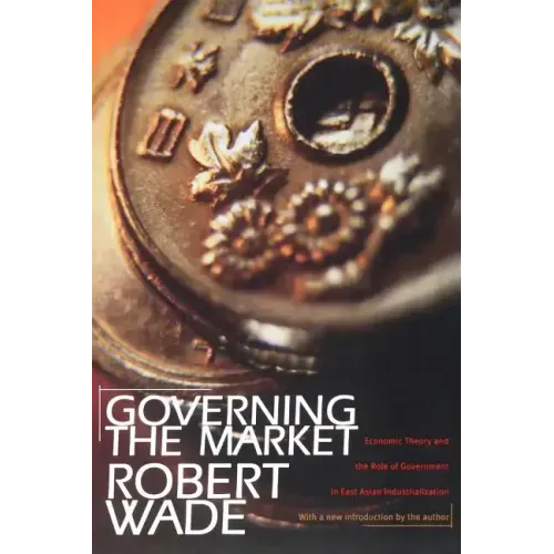 Governing the Market: Economic Theory and the Role of Government in East Asian Industrialization