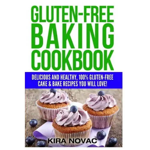Gluten-Free Baking Cookbook: Delicious and Healthy, 100% Gluten-Free Cake & Bake Recipes You Will Love
