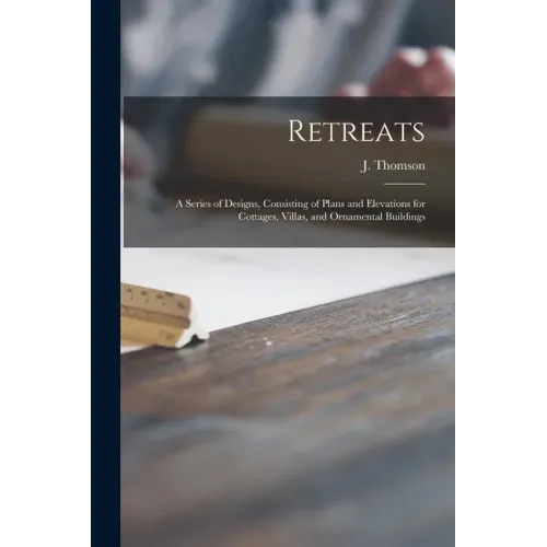 Retreats: a Series of Designs, Consisting of Plans and Elevations for Cottages, Villas, and Ornamental Buildings