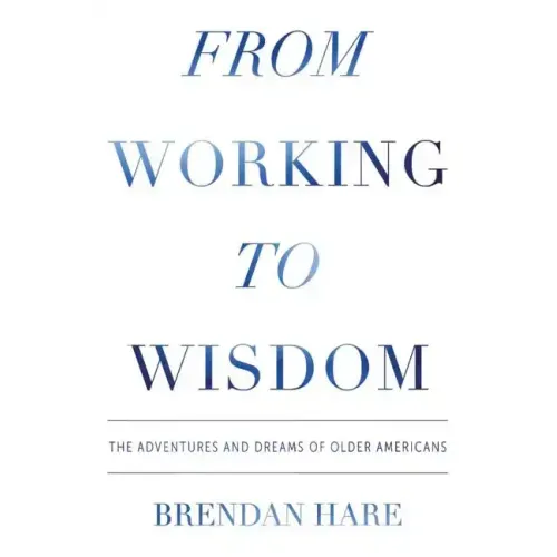 From Working To Wisdom: The Adventures And Dreams Of Older Americans